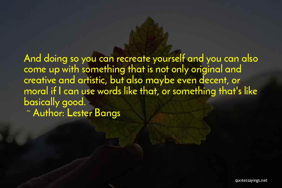 Lester Bangs Quotes: And Doing So You Can Recreate Yourself And You Can Also Come Up With Something That Is Not Only Original