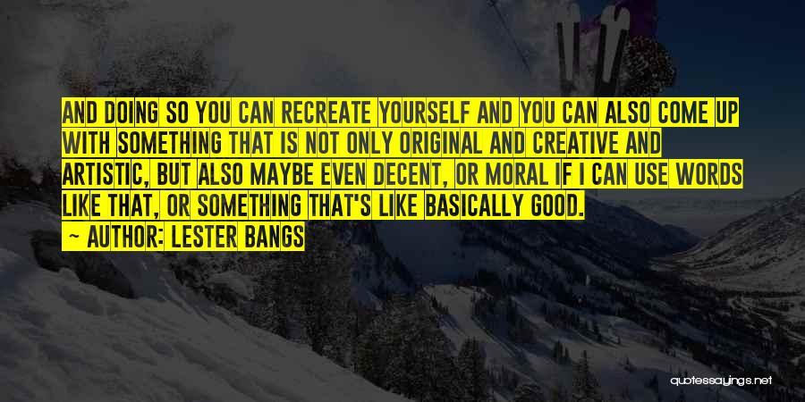 Lester Bangs Quotes: And Doing So You Can Recreate Yourself And You Can Also Come Up With Something That Is Not Only Original