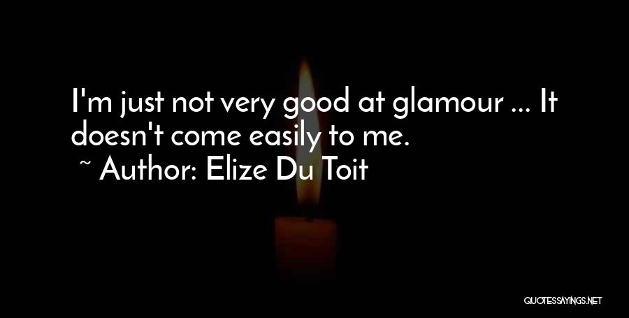 Elize Du Toit Quotes: I'm Just Not Very Good At Glamour ... It Doesn't Come Easily To Me.