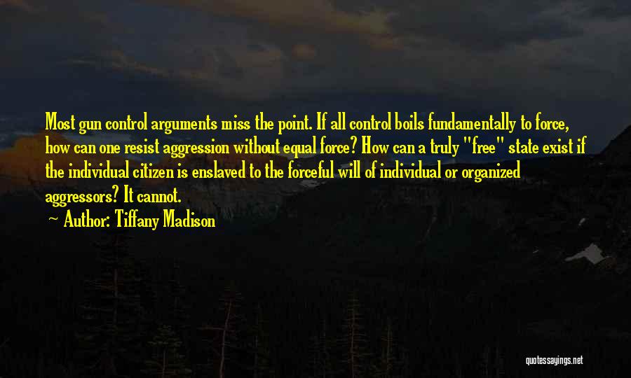 Tiffany Madison Quotes: Most Gun Control Arguments Miss The Point. If All Control Boils Fundamentally To Force, How Can One Resist Aggression Without