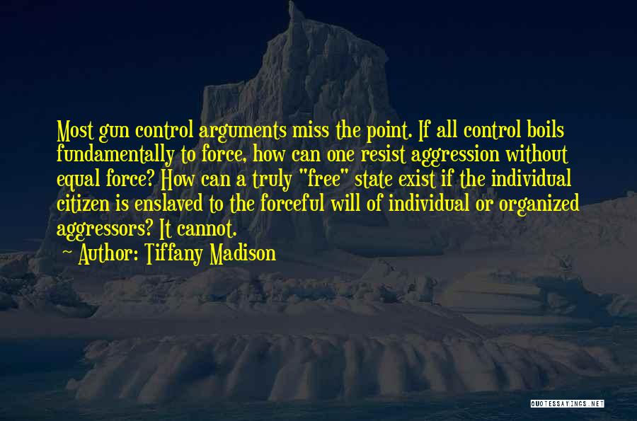 Tiffany Madison Quotes: Most Gun Control Arguments Miss The Point. If All Control Boils Fundamentally To Force, How Can One Resist Aggression Without