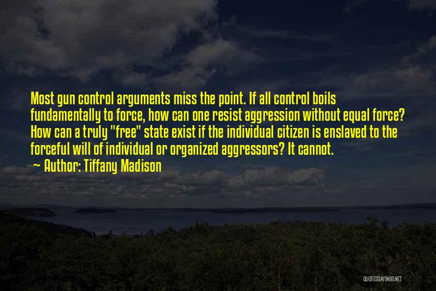 Tiffany Madison Quotes: Most Gun Control Arguments Miss The Point. If All Control Boils Fundamentally To Force, How Can One Resist Aggression Without