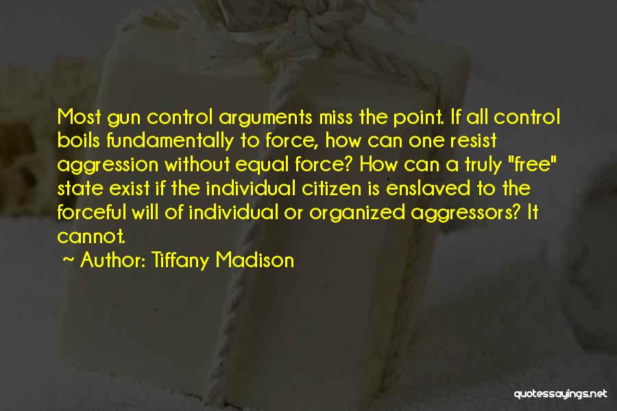 Tiffany Madison Quotes: Most Gun Control Arguments Miss The Point. If All Control Boils Fundamentally To Force, How Can One Resist Aggression Without