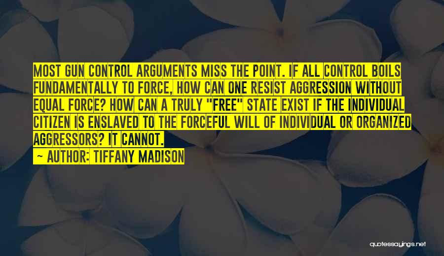 Tiffany Madison Quotes: Most Gun Control Arguments Miss The Point. If All Control Boils Fundamentally To Force, How Can One Resist Aggression Without