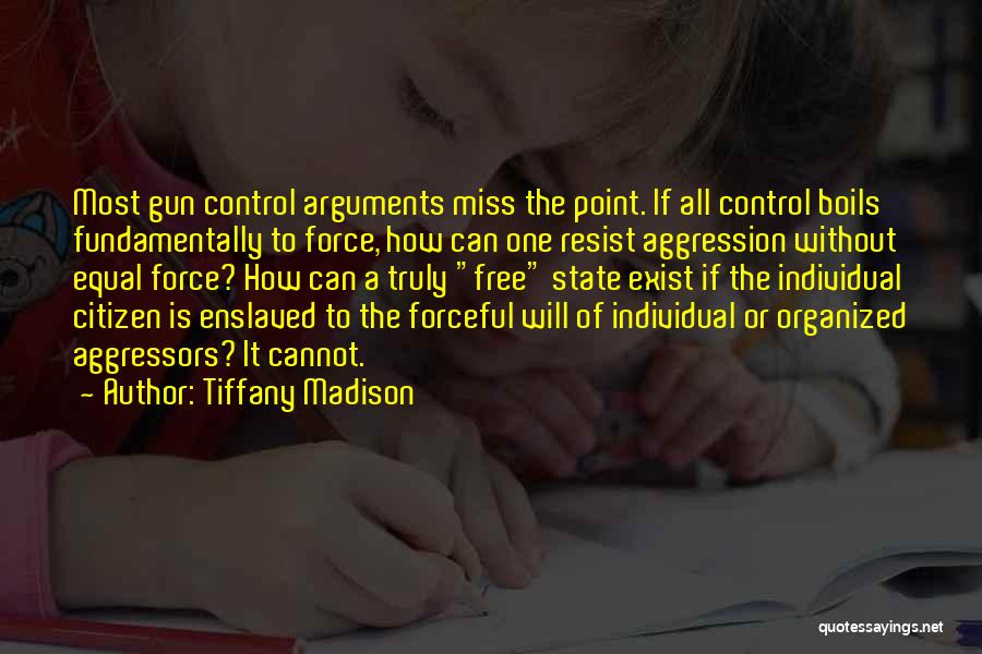 Tiffany Madison Quotes: Most Gun Control Arguments Miss The Point. If All Control Boils Fundamentally To Force, How Can One Resist Aggression Without