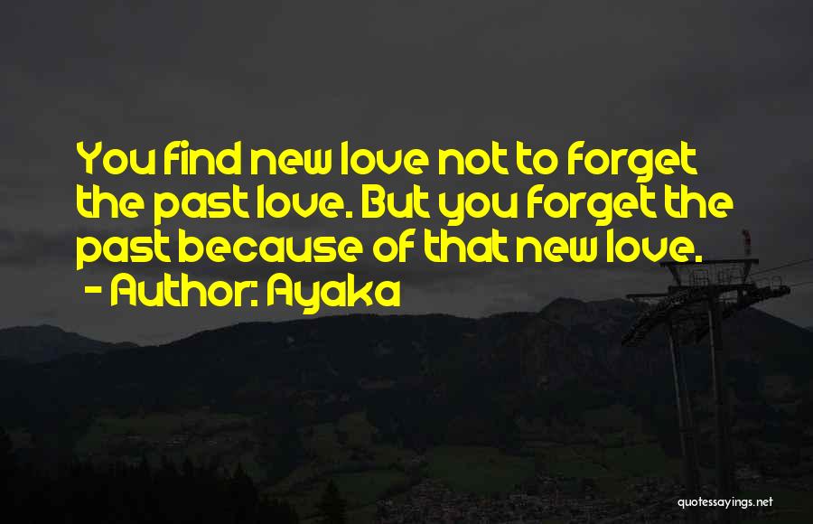 Ayaka Quotes: You Find New Love Not To Forget The Past Love. But You Forget The Past Because Of That New Love.