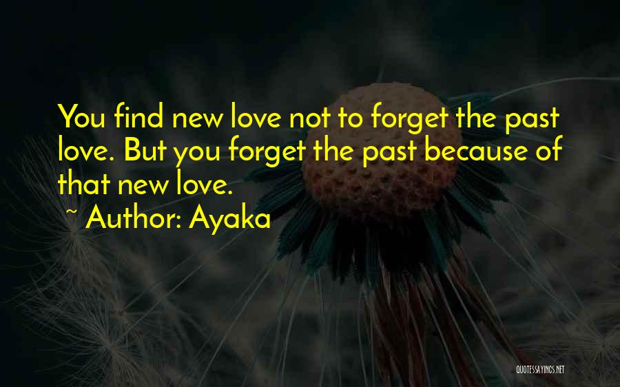 Ayaka Quotes: You Find New Love Not To Forget The Past Love. But You Forget The Past Because Of That New Love.