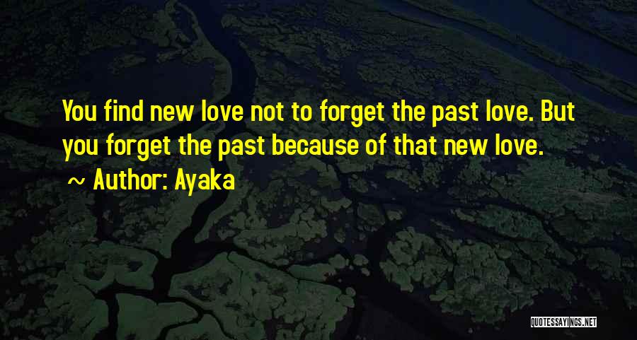 Ayaka Quotes: You Find New Love Not To Forget The Past Love. But You Forget The Past Because Of That New Love.