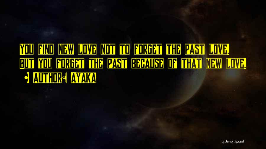 Ayaka Quotes: You Find New Love Not To Forget The Past Love. But You Forget The Past Because Of That New Love.