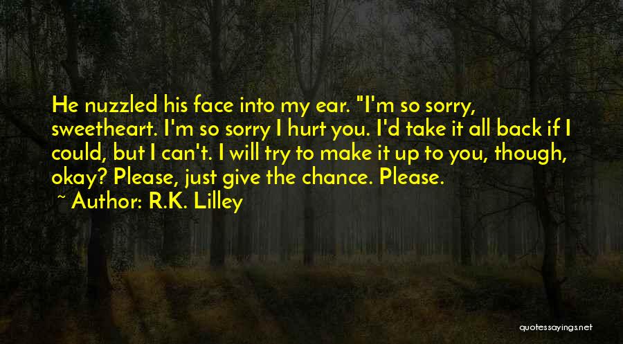 R.K. Lilley Quotes: He Nuzzled His Face Into My Ear. I'm So Sorry, Sweetheart. I'm So Sorry I Hurt You. I'd Take It