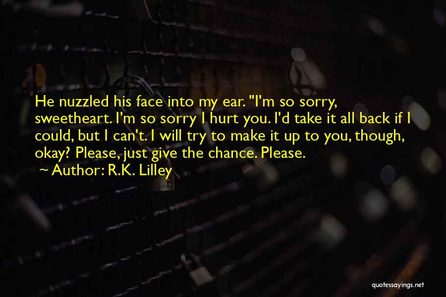 R.K. Lilley Quotes: He Nuzzled His Face Into My Ear. I'm So Sorry, Sweetheart. I'm So Sorry I Hurt You. I'd Take It