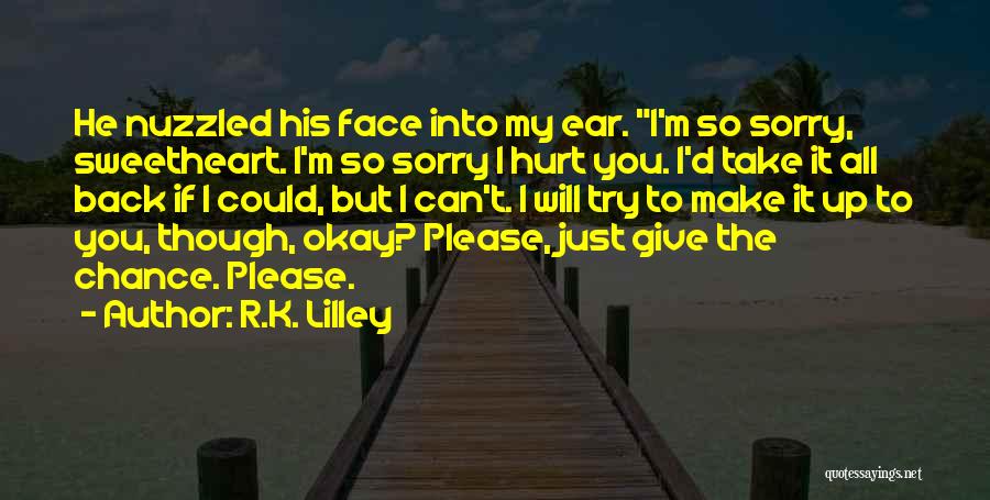 R.K. Lilley Quotes: He Nuzzled His Face Into My Ear. I'm So Sorry, Sweetheart. I'm So Sorry I Hurt You. I'd Take It