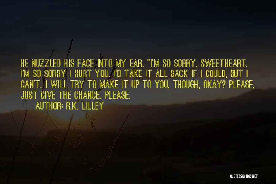 R.K. Lilley Quotes: He Nuzzled His Face Into My Ear. I'm So Sorry, Sweetheart. I'm So Sorry I Hurt You. I'd Take It