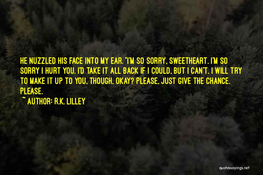 R.K. Lilley Quotes: He Nuzzled His Face Into My Ear. I'm So Sorry, Sweetheart. I'm So Sorry I Hurt You. I'd Take It