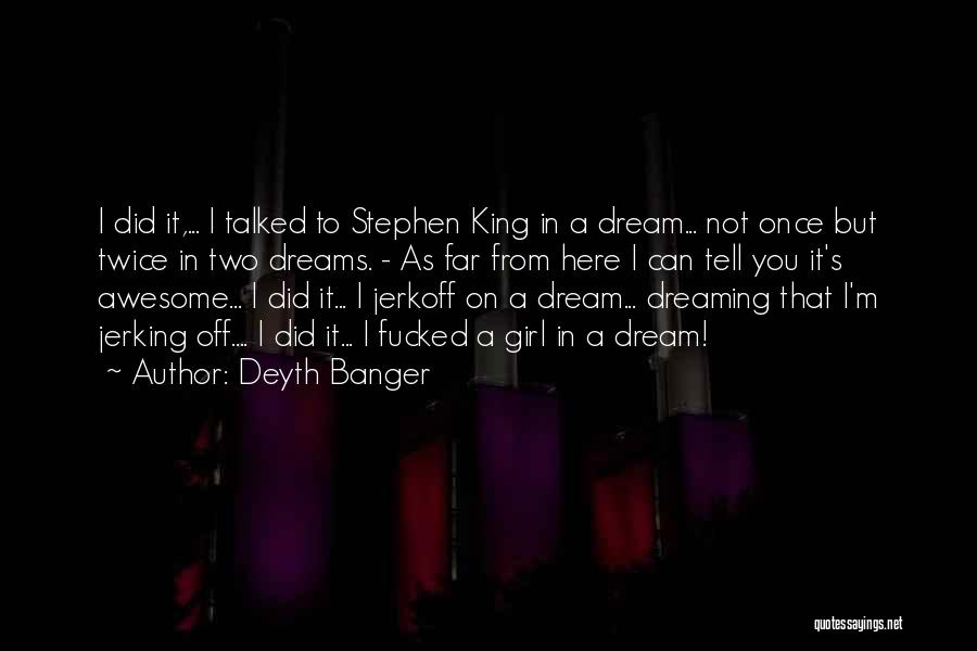 Deyth Banger Quotes: I Did It,... I Talked To Stephen King In A Dream... Not Once But Twice In Two Dreams. - As