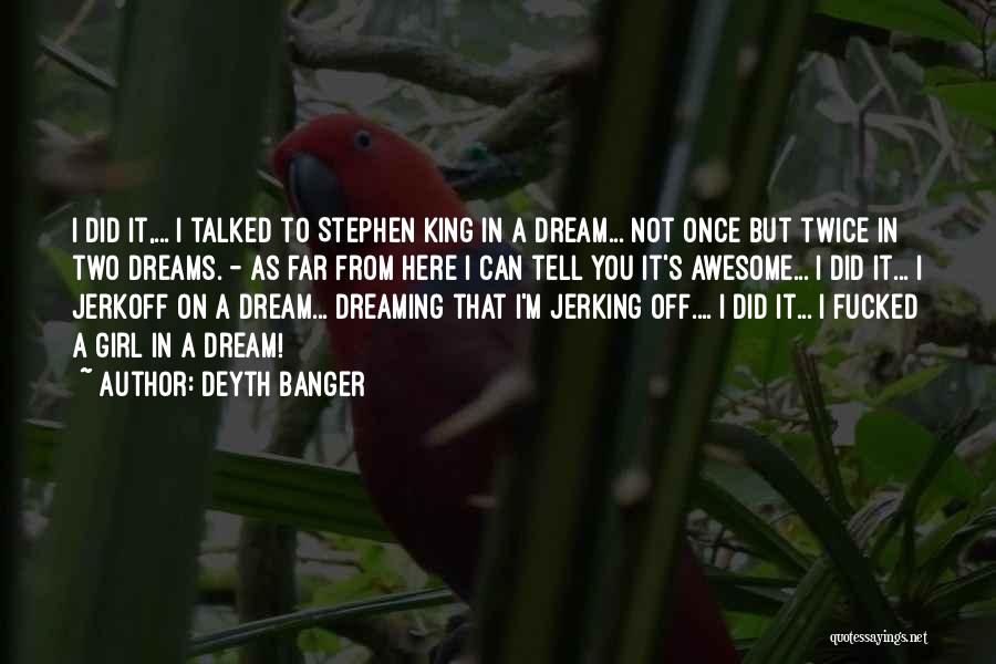 Deyth Banger Quotes: I Did It,... I Talked To Stephen King In A Dream... Not Once But Twice In Two Dreams. - As
