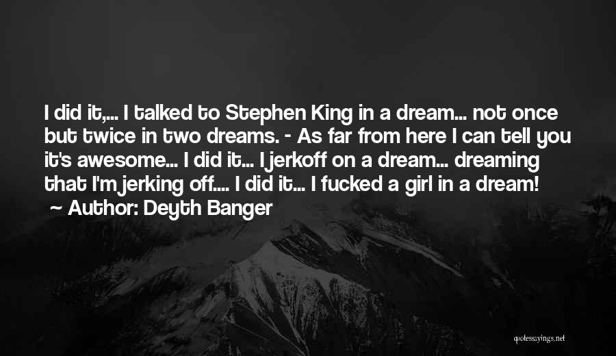 Deyth Banger Quotes: I Did It,... I Talked To Stephen King In A Dream... Not Once But Twice In Two Dreams. - As