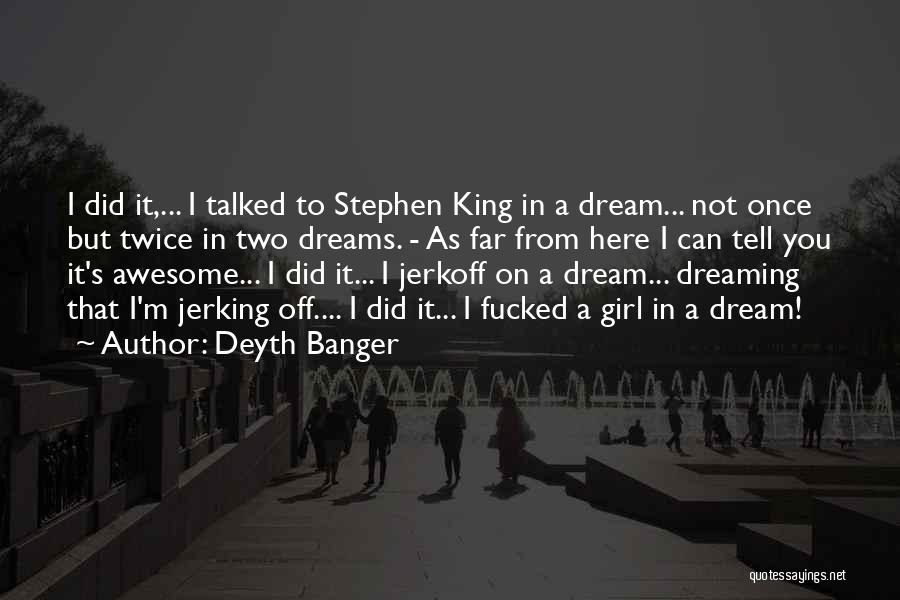 Deyth Banger Quotes: I Did It,... I Talked To Stephen King In A Dream... Not Once But Twice In Two Dreams. - As