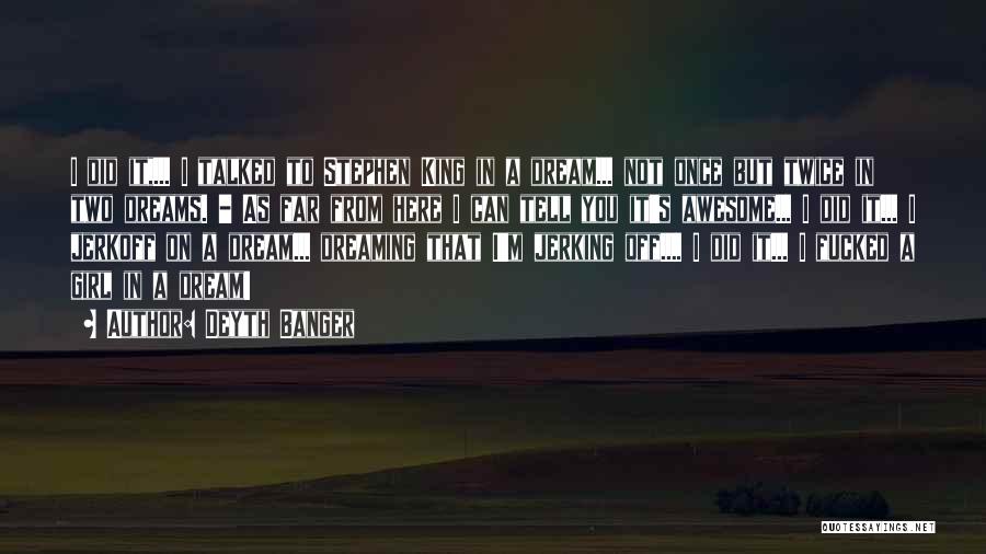 Deyth Banger Quotes: I Did It,... I Talked To Stephen King In A Dream... Not Once But Twice In Two Dreams. - As