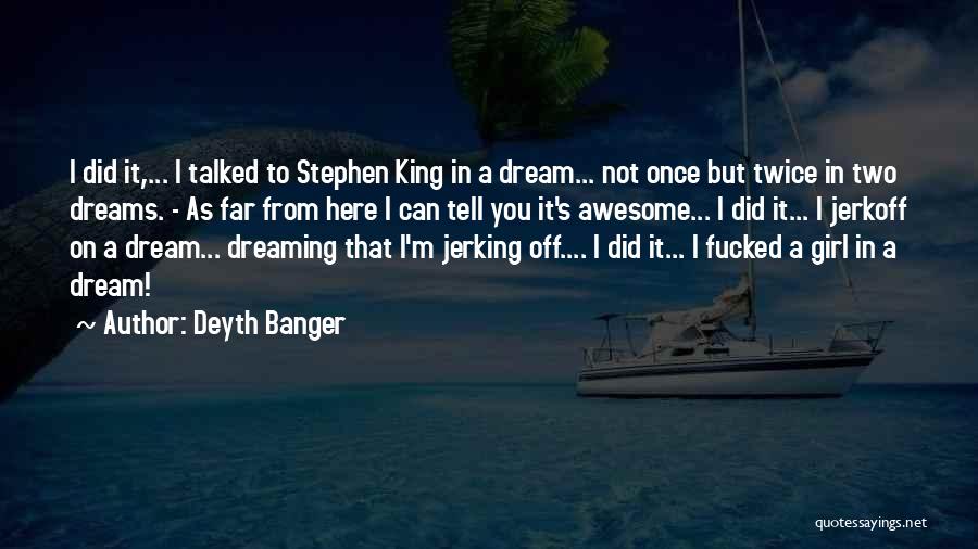 Deyth Banger Quotes: I Did It,... I Talked To Stephen King In A Dream... Not Once But Twice In Two Dreams. - As