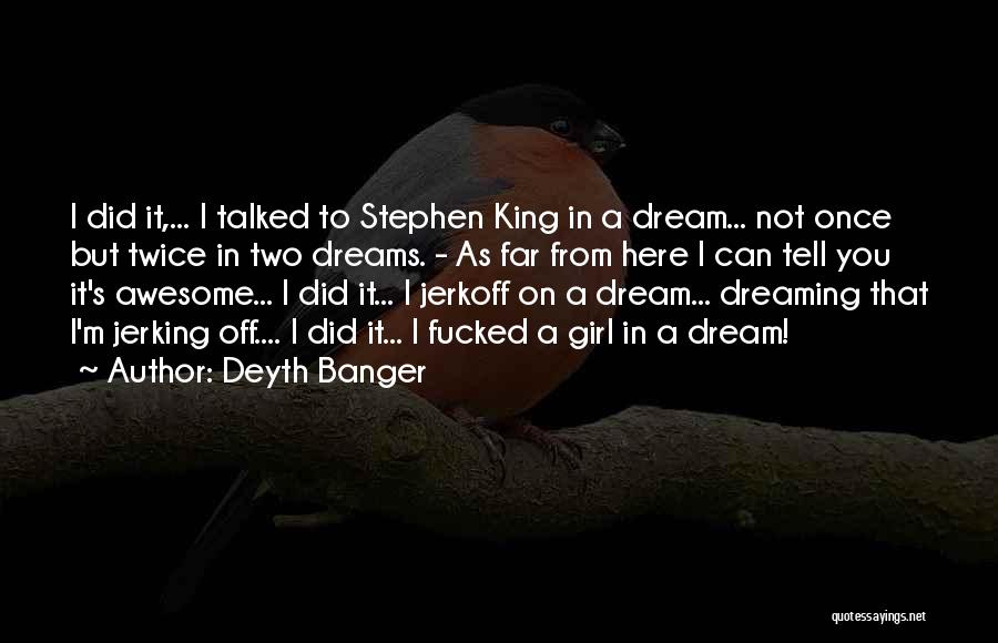 Deyth Banger Quotes: I Did It,... I Talked To Stephen King In A Dream... Not Once But Twice In Two Dreams. - As