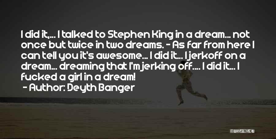 Deyth Banger Quotes: I Did It,... I Talked To Stephen King In A Dream... Not Once But Twice In Two Dreams. - As