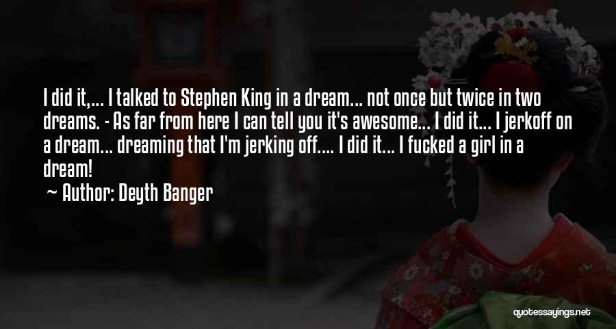 Deyth Banger Quotes: I Did It,... I Talked To Stephen King In A Dream... Not Once But Twice In Two Dreams. - As