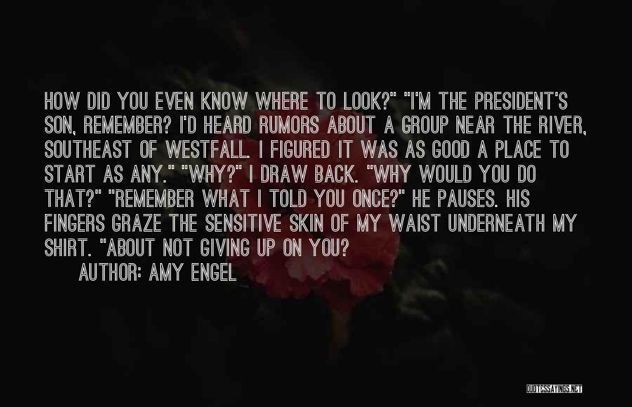 Amy Engel Quotes: How Did You Even Know Where To Look? I'm The President's Son, Remember? I'd Heard Rumors About A Group Near