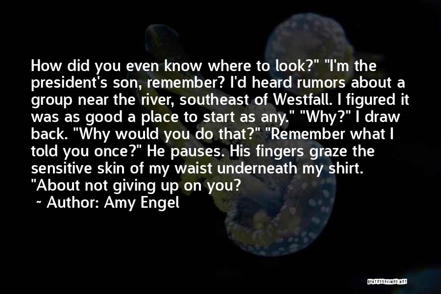 Amy Engel Quotes: How Did You Even Know Where To Look? I'm The President's Son, Remember? I'd Heard Rumors About A Group Near