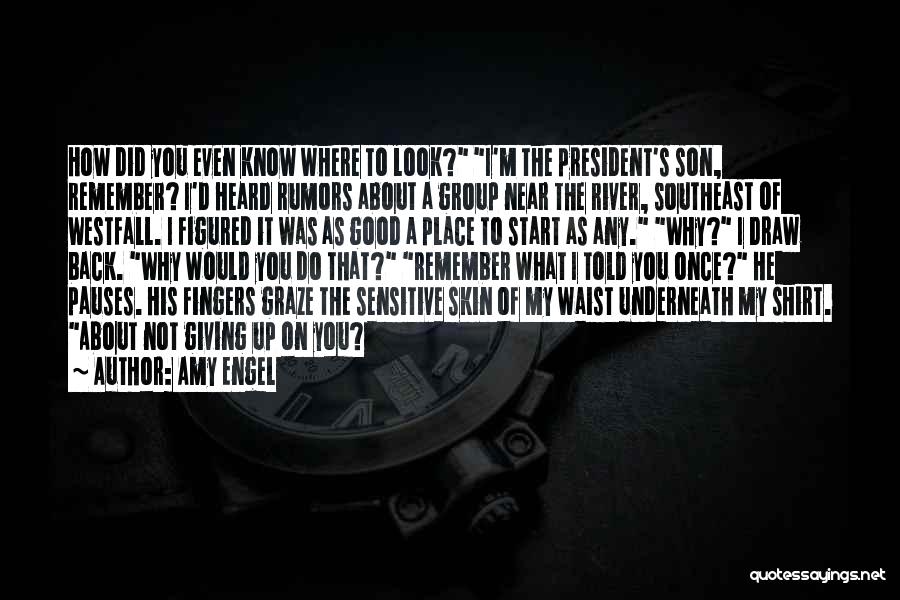 Amy Engel Quotes: How Did You Even Know Where To Look? I'm The President's Son, Remember? I'd Heard Rumors About A Group Near