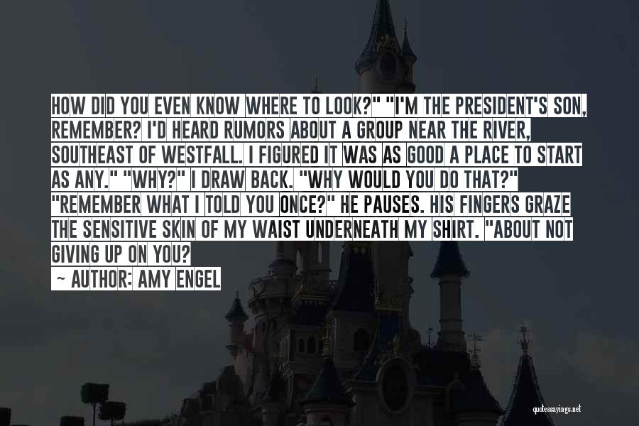 Amy Engel Quotes: How Did You Even Know Where To Look? I'm The President's Son, Remember? I'd Heard Rumors About A Group Near