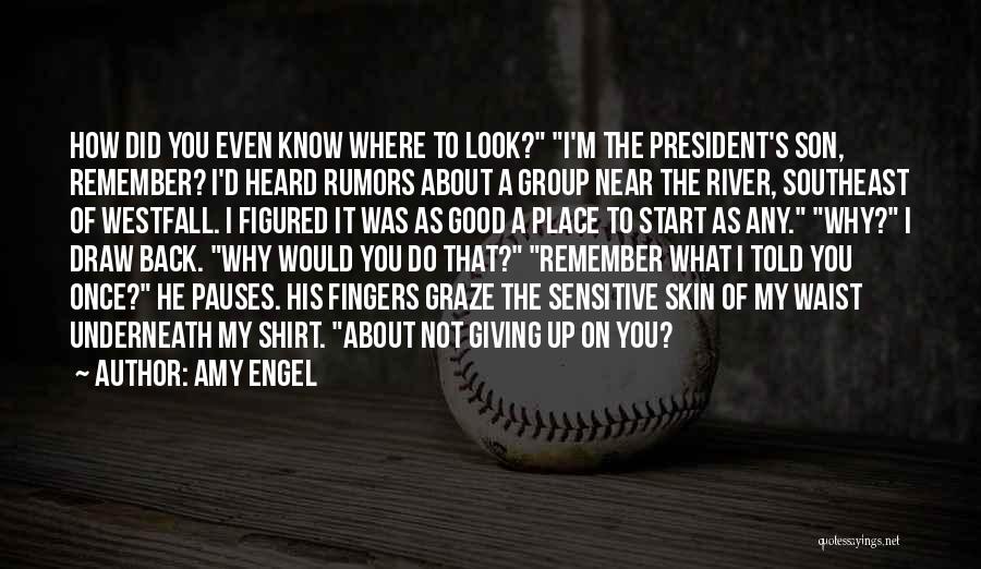 Amy Engel Quotes: How Did You Even Know Where To Look? I'm The President's Son, Remember? I'd Heard Rumors About A Group Near