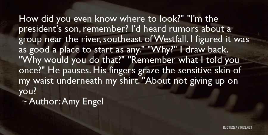 Amy Engel Quotes: How Did You Even Know Where To Look? I'm The President's Son, Remember? I'd Heard Rumors About A Group Near