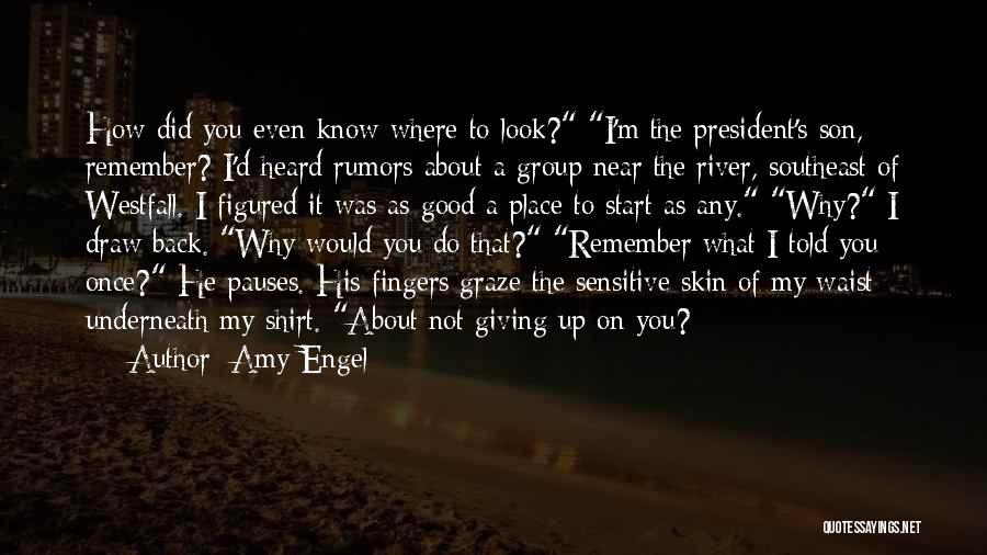 Amy Engel Quotes: How Did You Even Know Where To Look? I'm The President's Son, Remember? I'd Heard Rumors About A Group Near