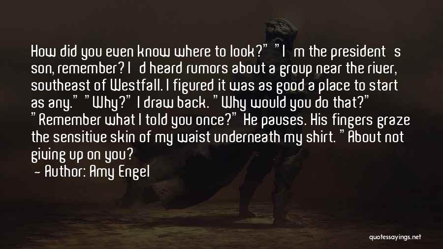 Amy Engel Quotes: How Did You Even Know Where To Look? I'm The President's Son, Remember? I'd Heard Rumors About A Group Near