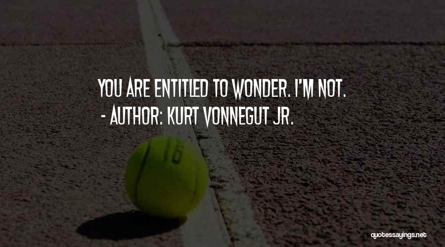 Kurt Vonnegut Jr. Quotes: You Are Entitled To Wonder. I'm Not.
