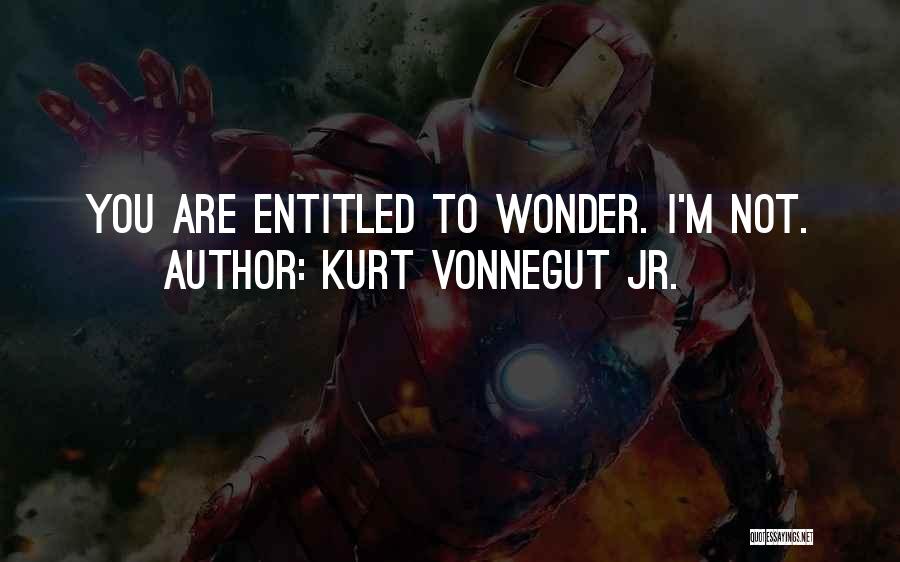 Kurt Vonnegut Jr. Quotes: You Are Entitled To Wonder. I'm Not.