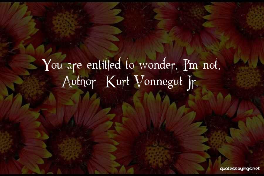 Kurt Vonnegut Jr. Quotes: You Are Entitled To Wonder. I'm Not.