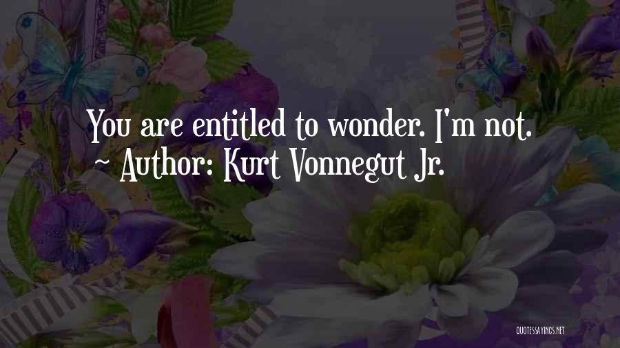 Kurt Vonnegut Jr. Quotes: You Are Entitled To Wonder. I'm Not.
