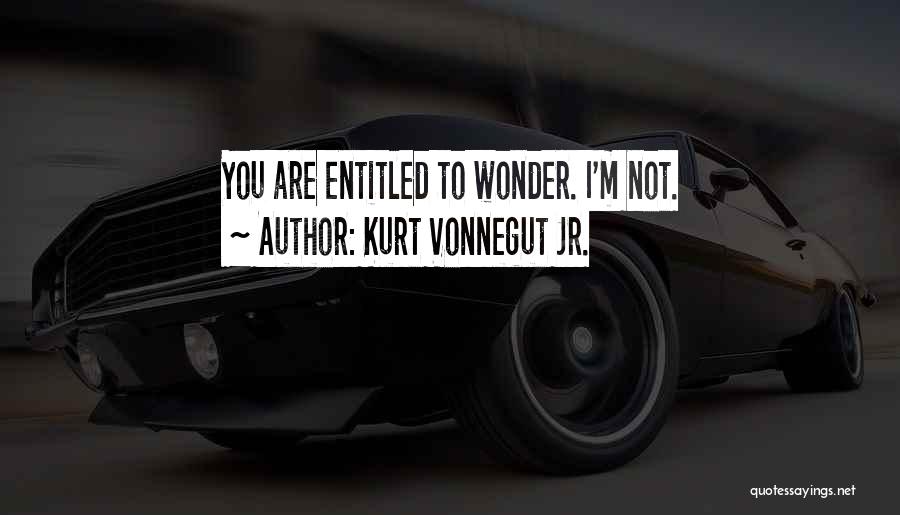 Kurt Vonnegut Jr. Quotes: You Are Entitled To Wonder. I'm Not.