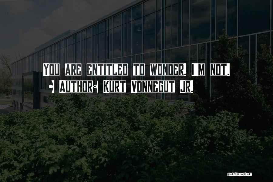 Kurt Vonnegut Jr. Quotes: You Are Entitled To Wonder. I'm Not.