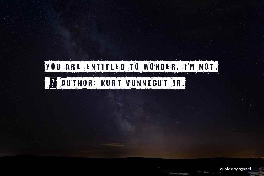 Kurt Vonnegut Jr. Quotes: You Are Entitled To Wonder. I'm Not.