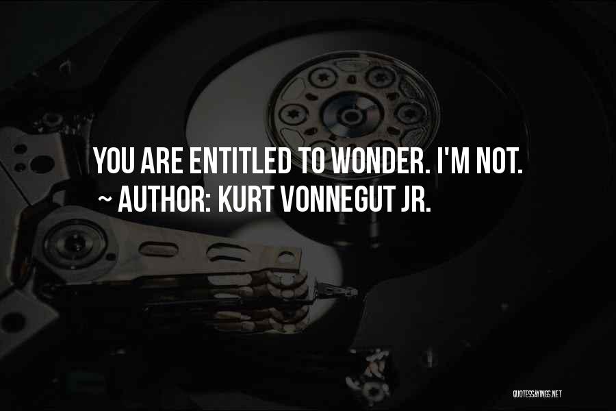 Kurt Vonnegut Jr. Quotes: You Are Entitled To Wonder. I'm Not.