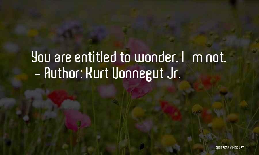 Kurt Vonnegut Jr. Quotes: You Are Entitled To Wonder. I'm Not.