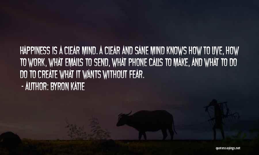 Byron Katie Quotes: Happiness Is A Clear Mind. A Clear And Sane Mind Knows How To Live, How To Work, What Emails To