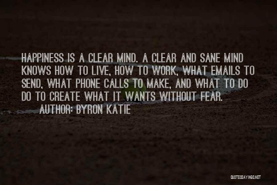 Byron Katie Quotes: Happiness Is A Clear Mind. A Clear And Sane Mind Knows How To Live, How To Work, What Emails To