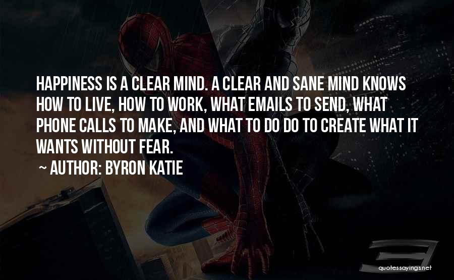 Byron Katie Quotes: Happiness Is A Clear Mind. A Clear And Sane Mind Knows How To Live, How To Work, What Emails To