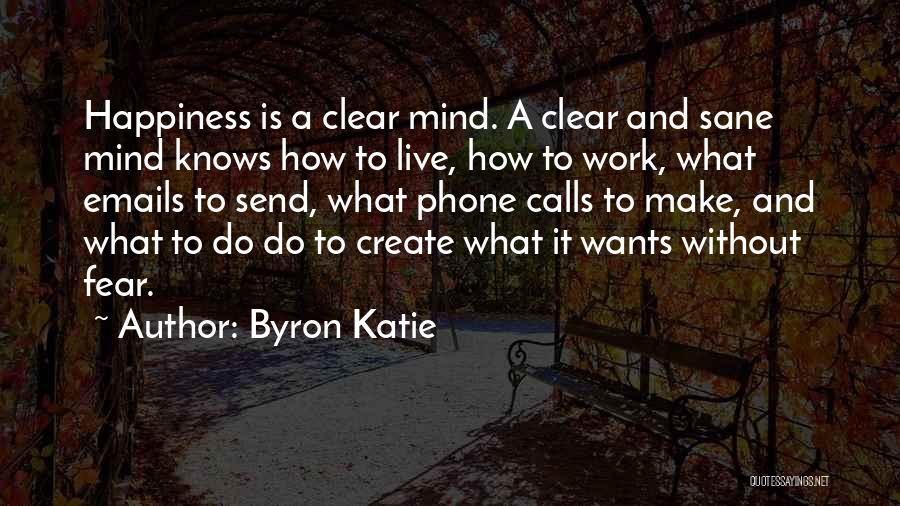 Byron Katie Quotes: Happiness Is A Clear Mind. A Clear And Sane Mind Knows How To Live, How To Work, What Emails To