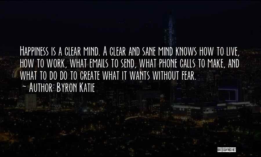 Byron Katie Quotes: Happiness Is A Clear Mind. A Clear And Sane Mind Knows How To Live, How To Work, What Emails To