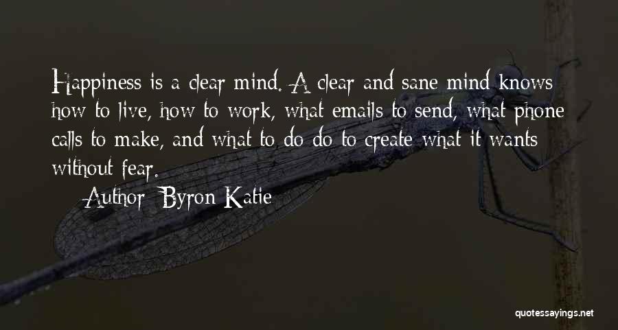 Byron Katie Quotes: Happiness Is A Clear Mind. A Clear And Sane Mind Knows How To Live, How To Work, What Emails To